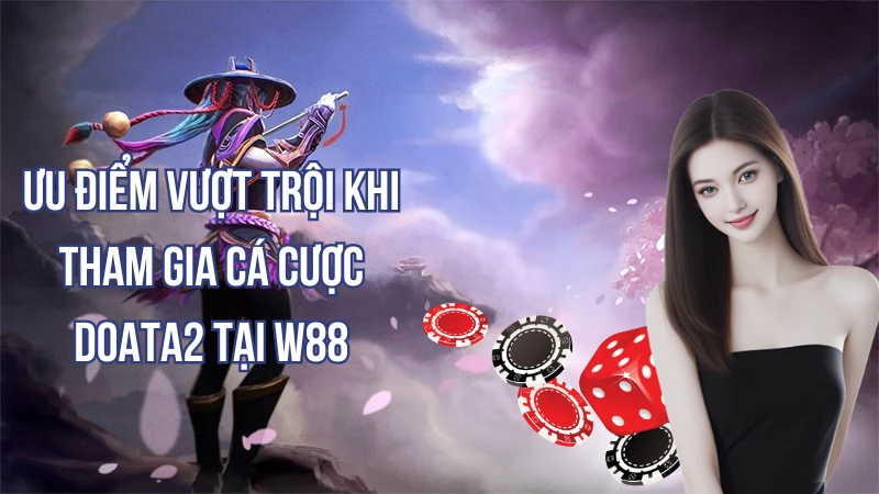 Ưu điểm vượt trội khi tham gia cá cược Dota 2 tại W88